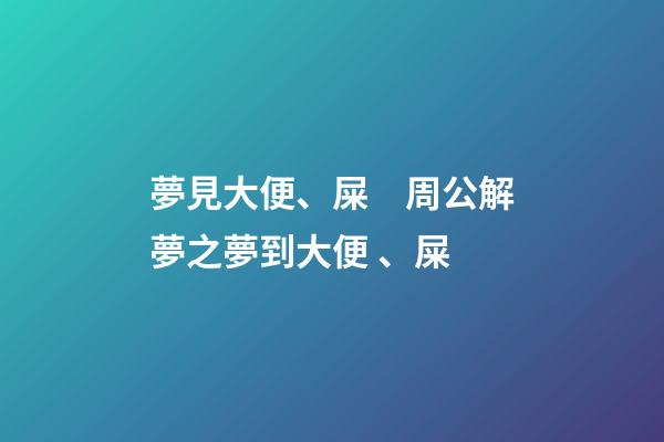 夢見大便、屎　周公解夢之夢到大便、屎
